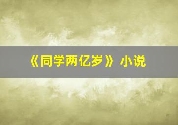 《同学两亿岁》 小说